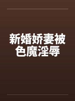 新婚娇妻被色魔淫辱 新婚娇妻被色魔淫辱