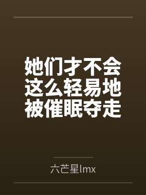 她们才不会这么轻易地被催眠夺走!by六芒星lmx笔趣阁无弹窗 她们才不会这么轻易地被催眠夺走!by六芒星lmx笔趣阁无弹窗