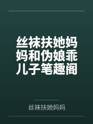 丝袜扶她妈妈和伪娘乖儿子笔趣阁无弹窗