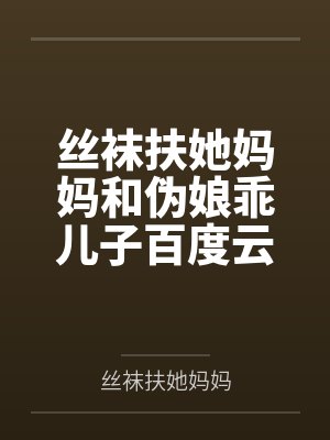丝袜扶她妈妈和伪娘乖儿子百度云笔趣阁
