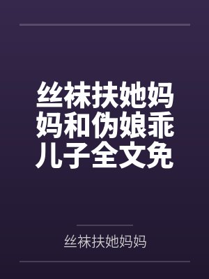 丝袜扶她妈妈和伪娘乖儿子全文免费阅读