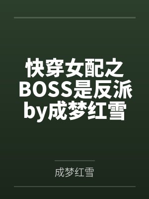 快穿女配之BOSS是反派by成梦红雪笔趣阁无弹窗