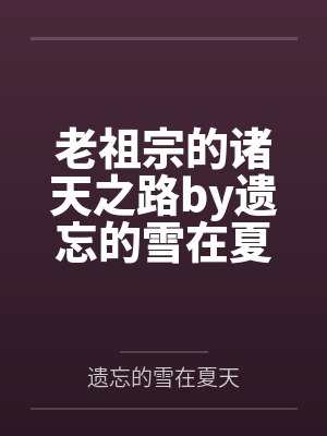 老祖宗的诸天之路by遗忘的雪在夏天