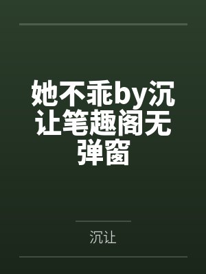 她不乖by沉让笔趣阁无弹窗