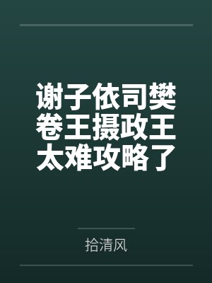 谢子依司樊卷王摄政王太难攻略了
