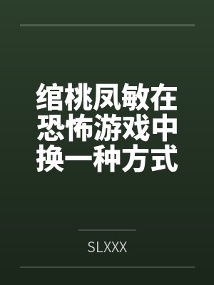 绾桃凤敏在恐怖游戏中换一种方式生存