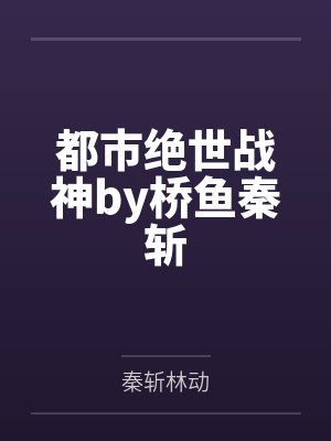 都市绝世战神by桥鱼秦斩 都市绝世战神by桥鱼秦斩