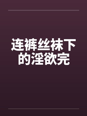 连裤丝袜下的淫欲完