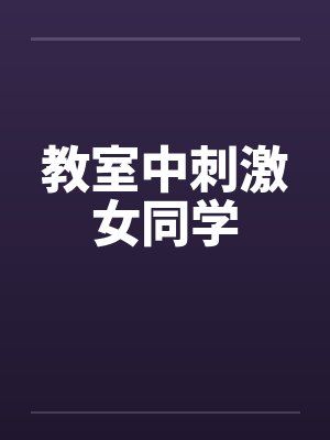 教室中刺激女同学 教室中刺激女同学