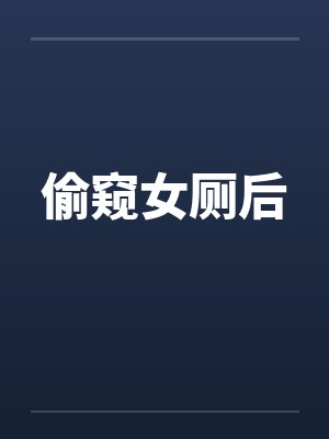偷窥女厕后 偷窥女厕后