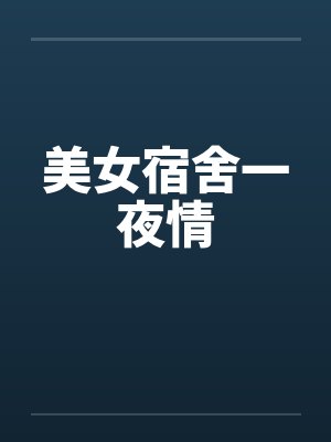 美女宿舍一夜情 美女宿舍一夜情
