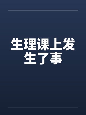 生理课上发生了事 生理课上发生了事