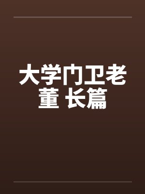大学门卫老董 长篇 大学门卫老董 长篇