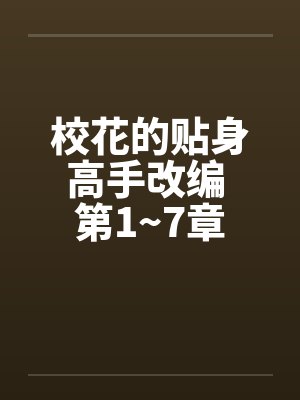 校花的贴身高手改编 第1~7章 校花的贴身高手改编 第1~7章