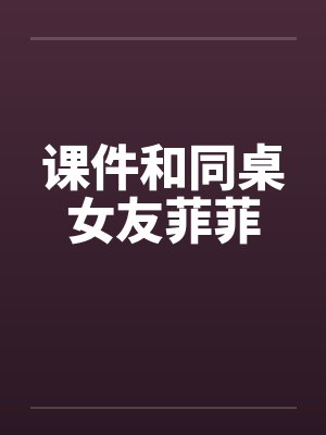 课件和同桌女友菲菲