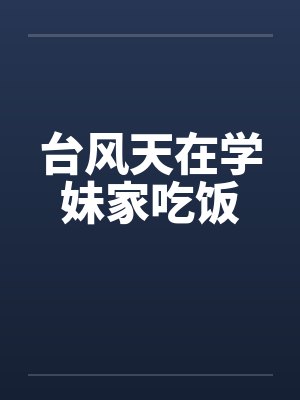 台风天在学妹家吃饭 台风天在学妹家吃饭
