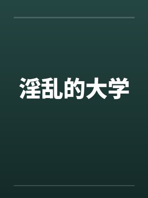 淫乱的大学 淫乱的大学