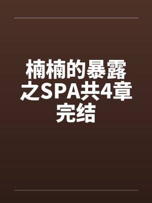 楠楠的暴露之SPA共4章完结 楠楠的暴露之SPA共4章完结
