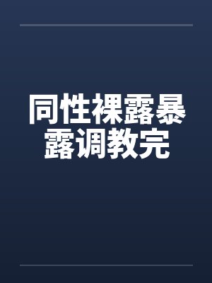 同性裸露暴露调教完 同性裸露暴露调教完