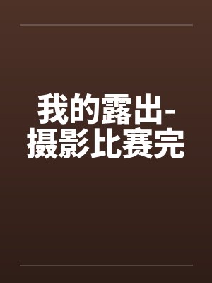 我的露出-摄影比赛完 我的露出-摄影比赛完
