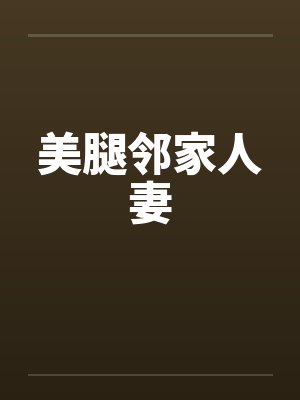 美腿邻家人妻 美腿邻家人妻
