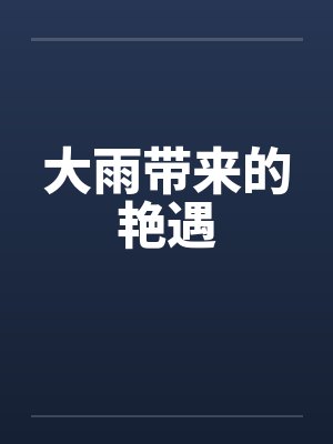 大雨带来的艳遇 大雨带来的艳遇
