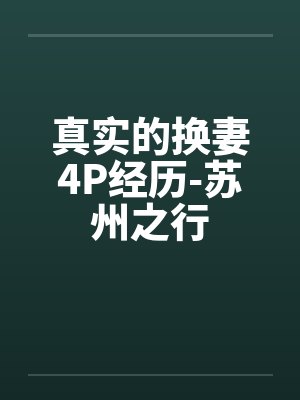 真实的换妻4P经历-苏州之行 真实的换妻4P经历-苏州之行