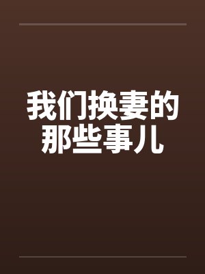 我们换妻的那些事儿 我们换妻的那些事儿