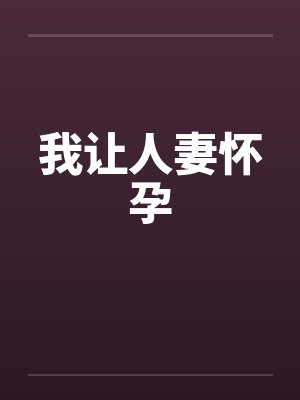 我让人妻怀孕 我让人妻怀孕