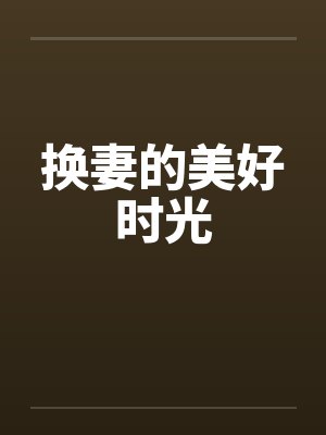 换妻的美好时光 换妻的美好时光
