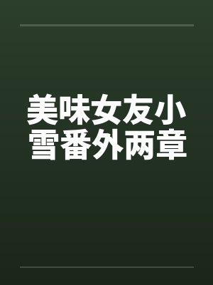 美味女友小雪番外两章 美味女友小雪番外两章