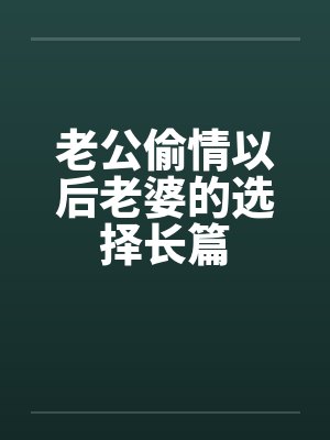 老公偷情以后老婆的选择长篇 老公偷情以后老婆的选择长篇