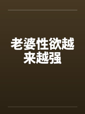 老婆性欲越来越强 老婆性欲越来越强