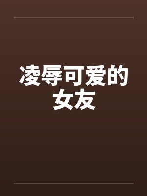 凌辱可爱的女友 凌辱可爱的女友