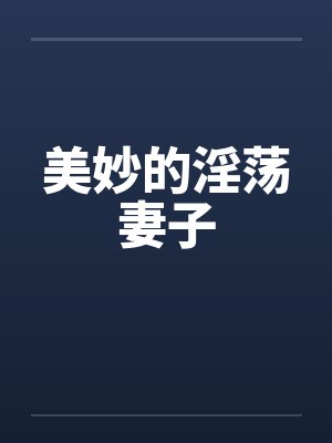 美妙的淫荡妻子 美妙的淫荡妻子