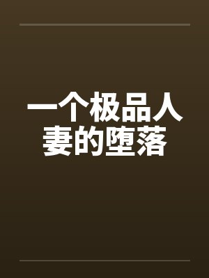 一个极品人妻的堕落 一个极品人妻的堕落