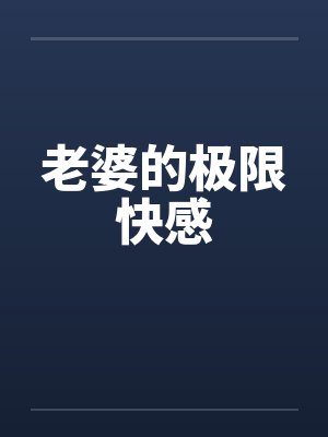 老婆的极限快感 老婆的极限快感