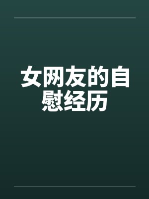 女网友的自慰经历 女网友的自慰经历