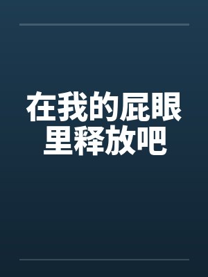 在我的屁眼里释放吧 在我的屁眼里释放吧
