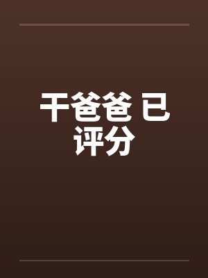 干爸爸 已评分 干爸爸 已评分