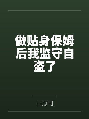 做贴身保姆后我监守自盗了 做贴身保姆后我监守自盗了