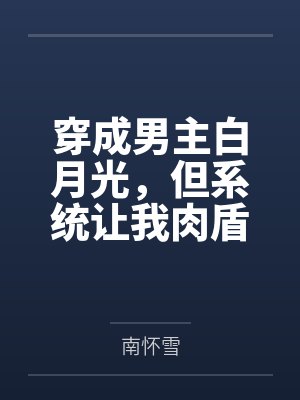 穿成男主白月光，但系统让我肉盾