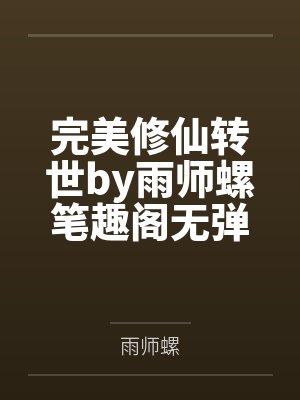 完美修仙转世by雨师螺笔趣阁无弹窗
