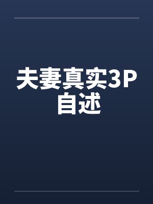 夫妻真实3P自述 夫妻真实3P自述