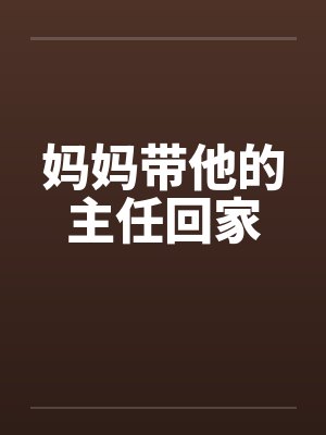 妈妈带他的主任回家 妈妈带他的主任回家