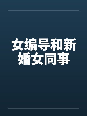 女编导和新婚女同事 女编导和新婚女同事