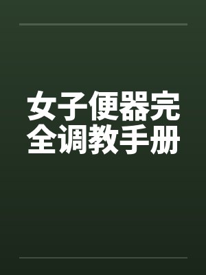 女子便器完全调教手册 女子便器完全调教手册