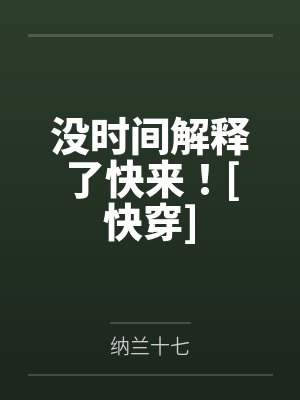 没时间解释了快来！[快穿]by纳兰十七笔趣阁无弹窗