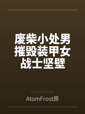 废柴小处男摧毁装甲女战士坚壁byAtomFrost原子冰笔趣阁无弹窗 废柴小处男摧毁装甲女战士坚壁byAtomFrost原子冰笔趣阁无弹窗