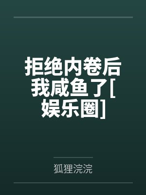 拒绝内卷后我咸鱼了[娱乐圈]by狐狸浣浣笔趣阁无弹窗